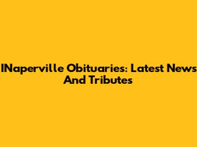 INaperville Obituaries: Latest News And Tributes