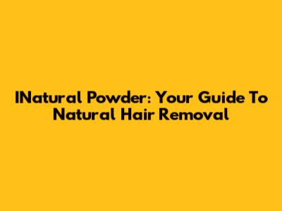 INatural Powder: Your Guide To Natural Hair Removal