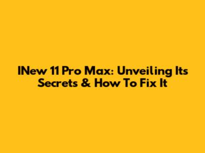 INew 11 Pro Max: Unveiling Its Secrets & How To Fix It
