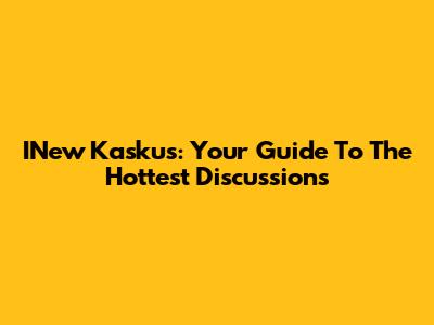 INew Kaskus: Your Guide To The Hottest Discussions