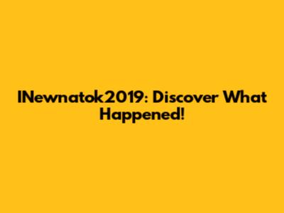 INewnatok2019: Discover What Happened!