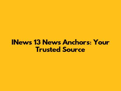 INews 13 News Anchors: Your Trusted Source