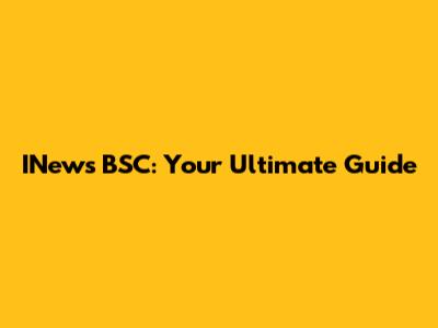 INews BSC: Your Ultimate Guide