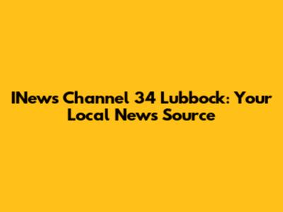 INews Channel 34 Lubbock: Your Local News Source