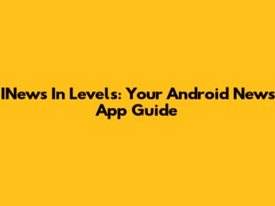 INews In Levels: Your Android News App Guide