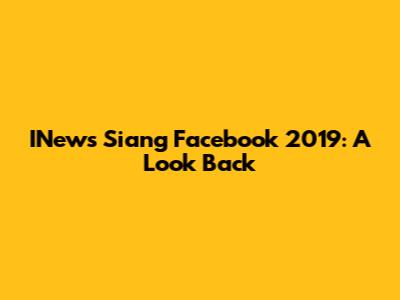 INews Siang Facebook 2019: A Look Back