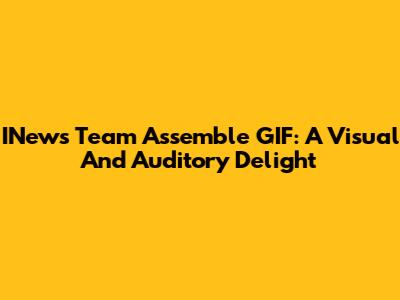 INews Team Assemble GIF: A Visual And Auditory Delight