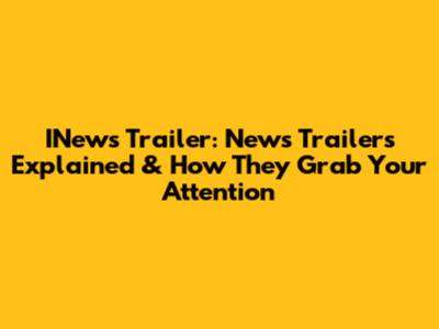 INews Trailer: News Trailers Explained & How They Grab Your Attention