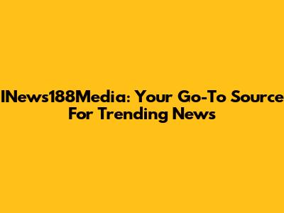 INews188Media: Your Go-To Source For Trending News