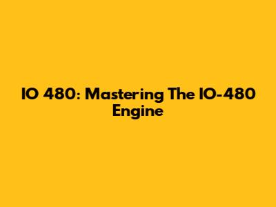IO 480: Mastering The IO-480 Engine