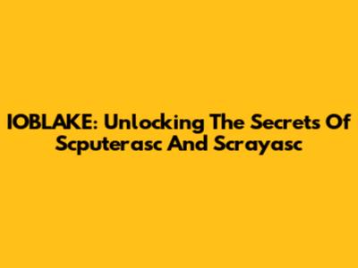 IOBLAKE: Unlocking The Secrets Of Scputerasc And Scrayasc