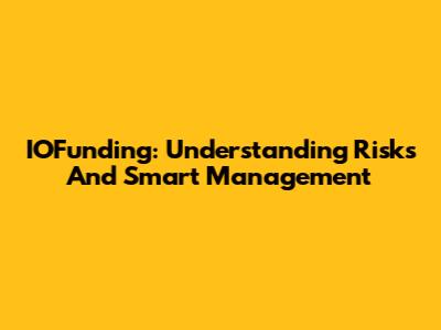 IOFunding: Understanding Risks And Smart Management