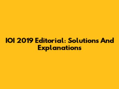 IOI 2019 Editorial: Solutions And Explanations