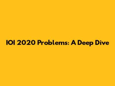 IOI 2020 Problems: A Deep Dive