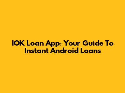 IOK Loan App: Your Guide To Instant Android Loans
