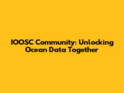 IOOSC Community: Unlocking Ocean Data Together