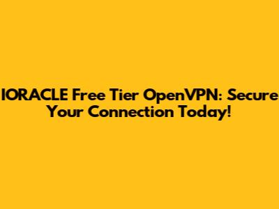 IORACLE Free Tier OpenVPN: Secure Your Connection Today!