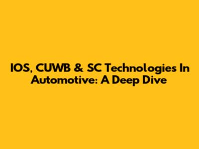 IOS, CUWB & SC Technologies In Automotive: A Deep Dive