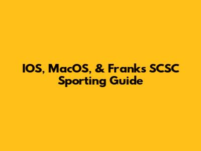 IOS, MacOS, & Frank's SCSC Sporting Guide