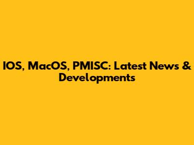 IOS, MacOS, PMISC: Latest News & Developments