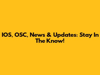 IOS, OSC, News & Updates: Stay In The Know!