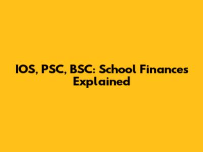 IOS, PSC, BSC: School Finances Explained