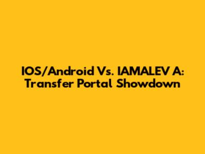 IOS/Android Vs. IAMALEV A: Transfer Portal Showdown