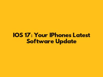 IOS 17: Your IPhone's Latest Software Update