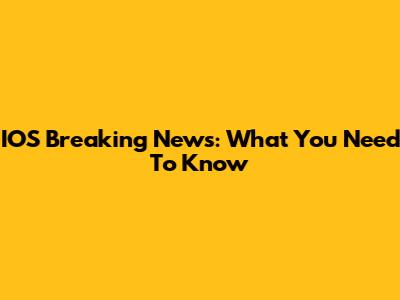 IOS Breaking News: What You Need To Know