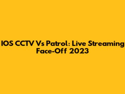 IOS CCTV Vs Patrol: Live Streaming Face-Off 2023