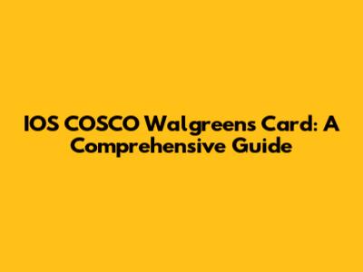 IOS COSCO Walgreens Card: A Comprehensive Guide