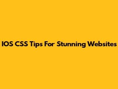 IOS CSS Tips For Stunning Websites