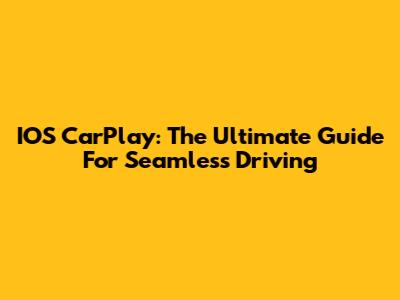IOS CarPlay: The Ultimate Guide For Seamless Driving