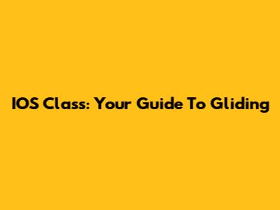 IOS Class: Your Guide To Gliding