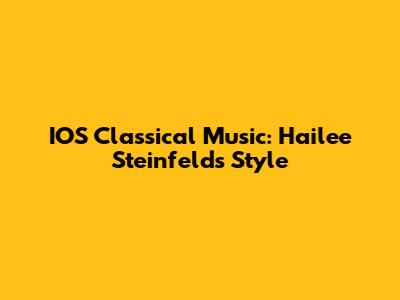 IOS Classical Music: Hailee Steinfeld's Style