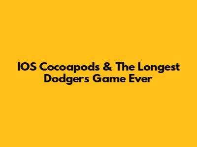 IOS Cocoapods & The Longest Dodgers Game Ever