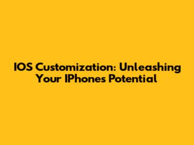 IOS Customization: Unleashing Your IPhone's Potential