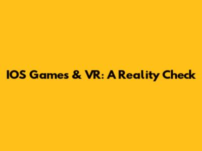 IOS Games & VR: A Reality Check