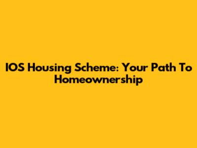 IOS Housing Scheme: Your Path To Homeownership