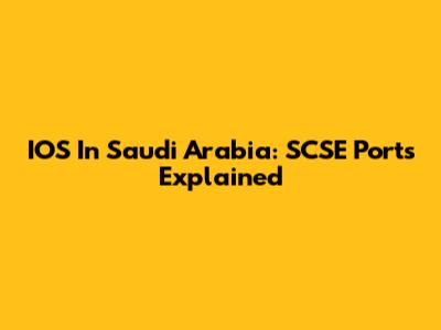 IOS In Saudi Arabia: SCSE Ports Explained