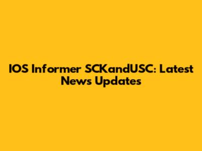 IOS Informer SCKandUSC: Latest News Updates