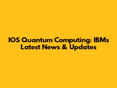 IOS Quantum Computing: IBM's Latest News & Updates