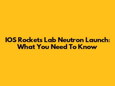 IOS Rockets Lab Neutron Launch: What You Need To Know