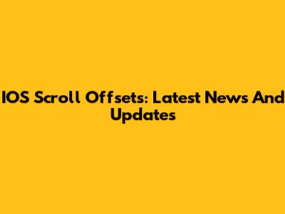 IOS Scroll Offsets: Latest News And Updates