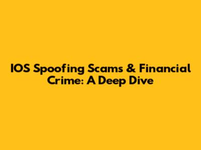 IOS Spoofing Scams & Financial Crime: A Deep Dive
