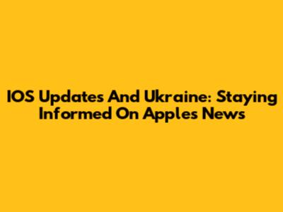 IOS Updates And Ukraine: Staying Informed On Apple's News