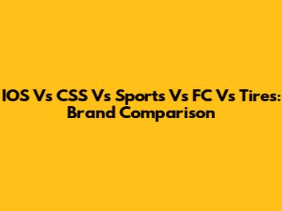 IOS Vs CSS Vs Sports Vs FC Vs Tires: Brand Comparison