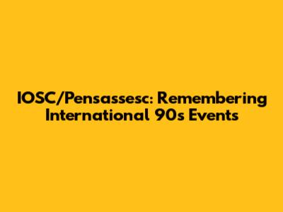 IOSC/Pensassesc: Remembering International '90s Events