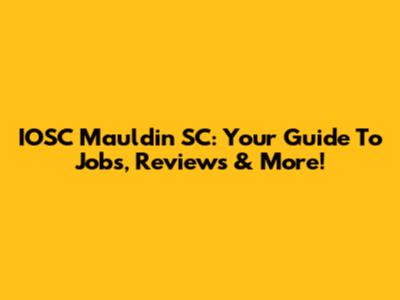 IOSC Mauldin SC: Your Guide To Jobs, Reviews & More!