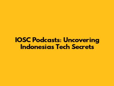 IOSC Podcasts: Uncovering Indonesia's Tech Secrets